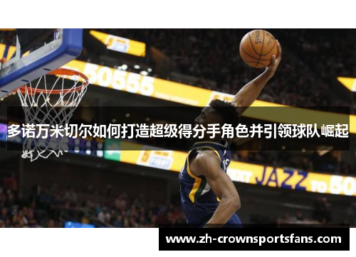 多诺万米切尔如何打造超级得分手角色并引领球队崛起