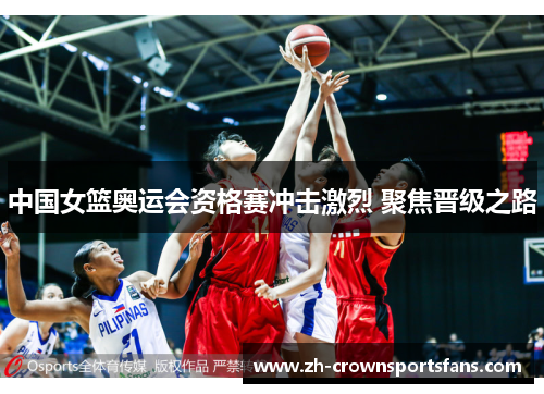 中国女篮奥运会资格赛冲击激烈 聚焦晋级之路 中国女篮奥运会资格赛冲击激烈 聚焦晋级之路
